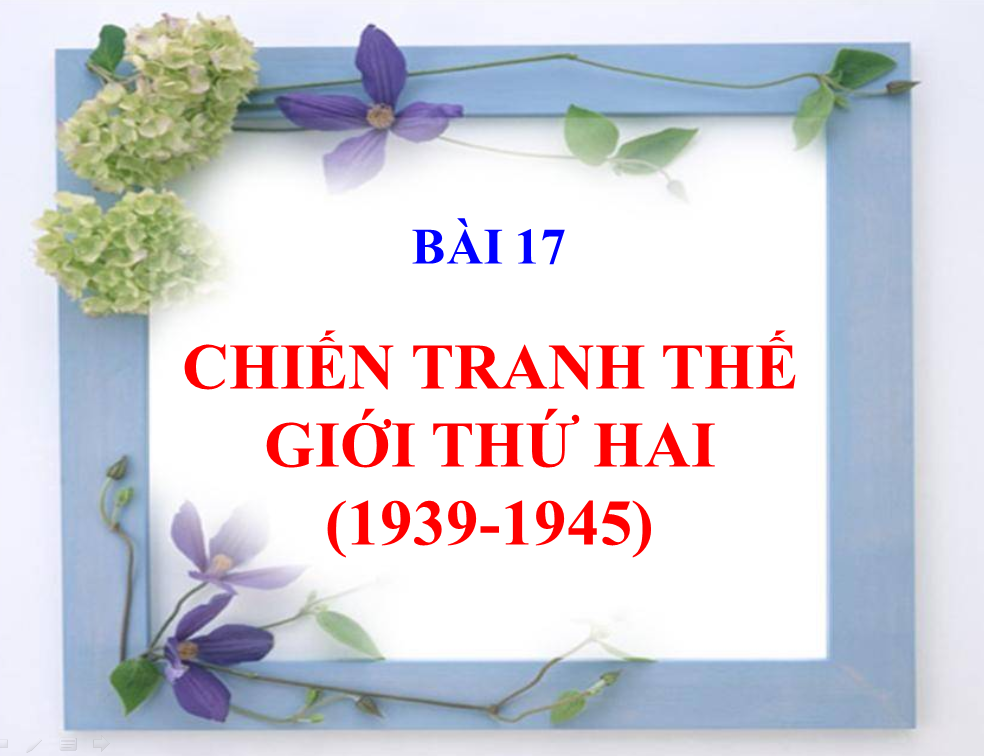 BÀI 17. CHIẾN TRANH THẾ GIỚI THỨ HAI (1939 - 1945)_THPT Hùng Vương_Tân An