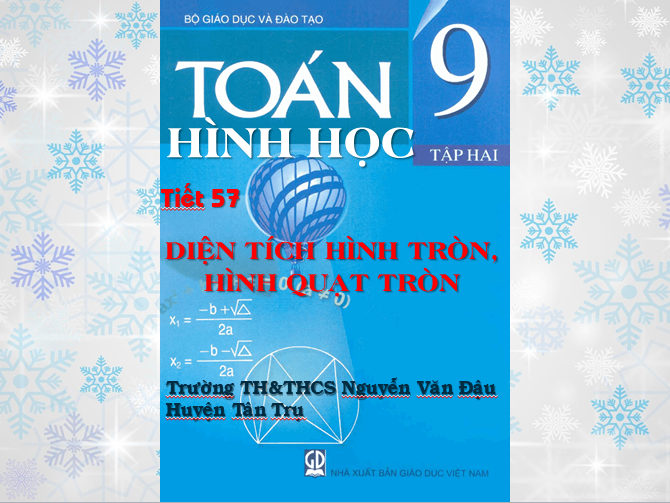 Hình học 9 - Tiết 57 - Diện tích hình tròn, hình quạt tròn - Trường TH&THCS Nguyễn Văn Đậu - Huyện Tân Trụ