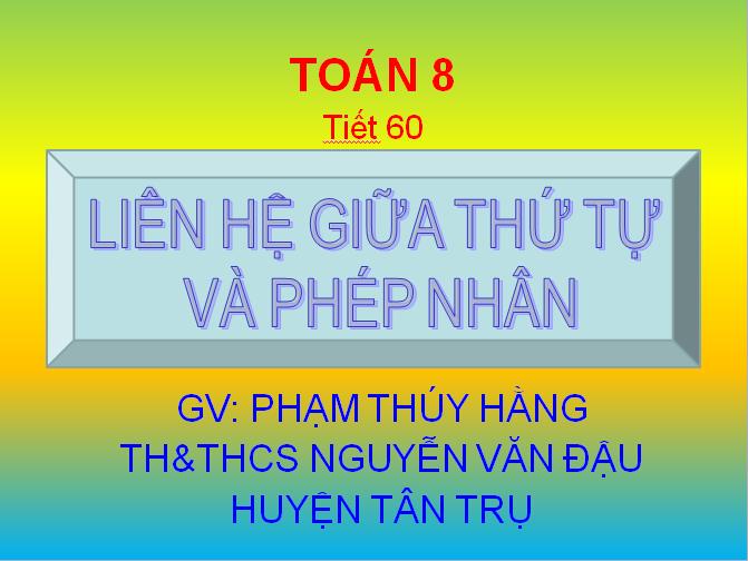 Đại số 8 - Tiết 60 - Liên hệ giữa thứ tự và phép nhân - Trường TH&THCS Nguyễn Văn Đậu - Huyện Tân Trụ
